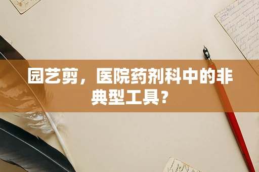 园艺剪，医院药剂科中的非典型工具？