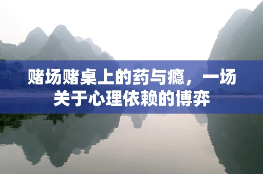 赌场赌桌上的药与瘾，一场关于心理依赖的博弈