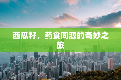 西瓜籽，药食同源的奇妙之旅