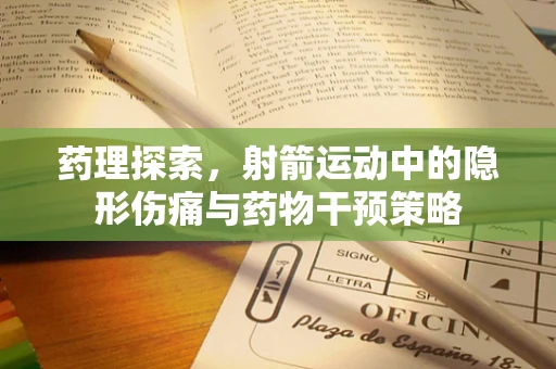 药理探索，射箭运动中的隐形伤痛与药物干预策略