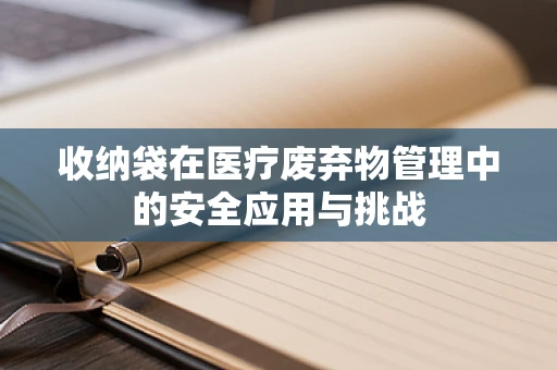 收纳袋在医疗废弃物管理中的安全应用与挑战
