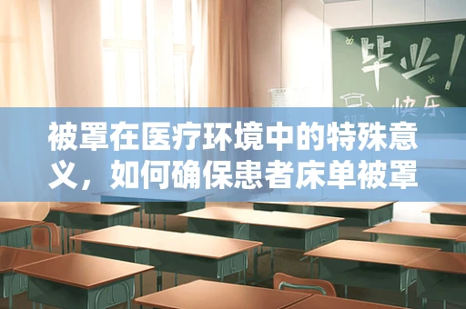 被罩在医疗环境中的特殊意义，如何确保患者床单被罩的清洁与安全？