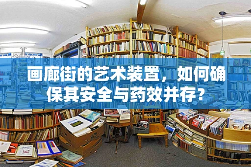 画廊街的艺术装置，如何确保其安全与药效并存？