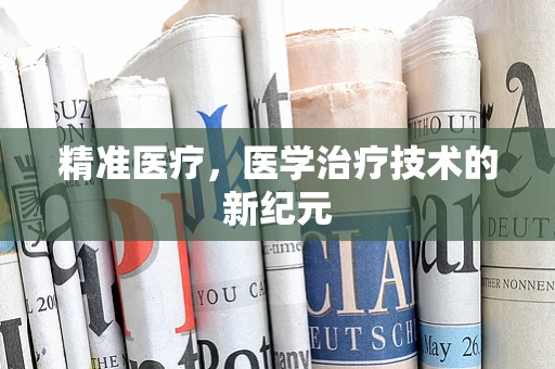 精准医疗，医学治疗技术的新纪元