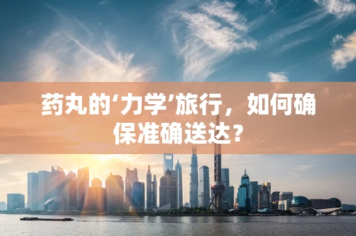 药丸的‘力学’旅行，如何确保准确送达？