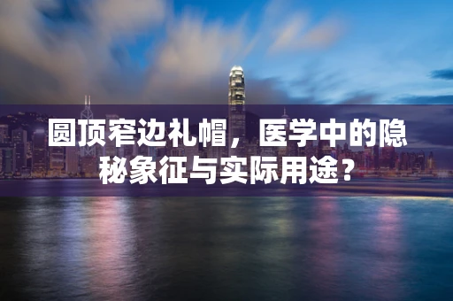 圆顶窄边礼帽，医学中的隐秘象征与实际用途？