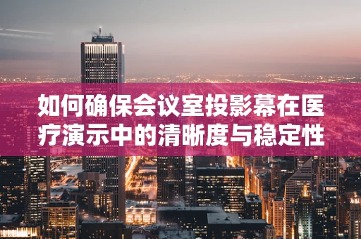 如何确保会议室投影幕在医疗演示中的清晰度与稳定性？