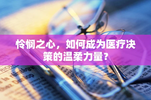 怜悯之心，如何成为医疗决策的温柔力量？
