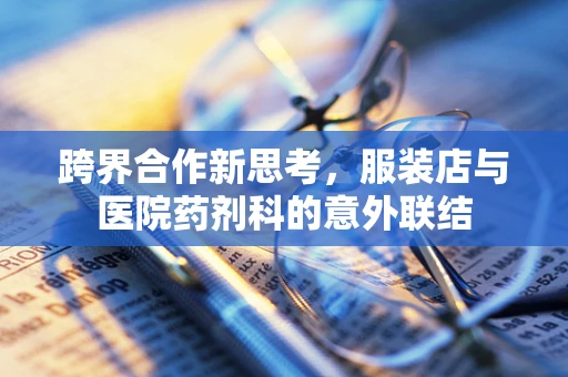 跨界合作新思考，服装店与医院药剂科的意外联结
