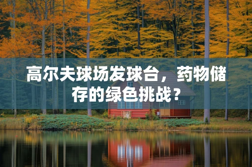 高尔夫球场发球台，药物储存的绿色挑战？