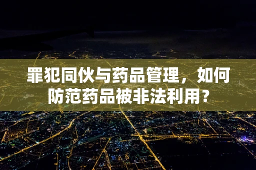 罪犯同伙与药品管理，如何防范药品被非法利用？