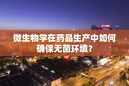 微生物学在药品生产中如何确保无菌环境？
