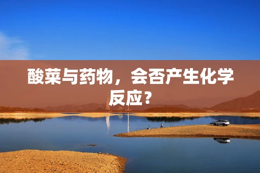 酸菜与药物，会否产生化学反应？