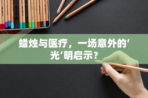 蜡烛与医疗，一场意外的‘光’明启示？