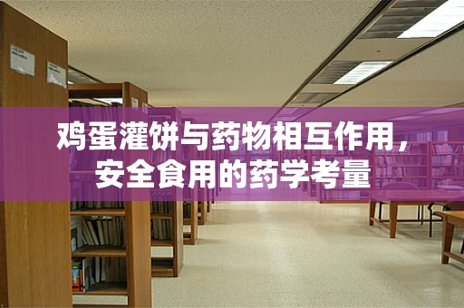 鸡蛋灌饼与药物相互作用，安全食用的药学考量