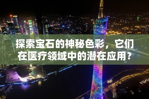 探索宝石的神秘色彩，它们在医疗领域中的潜在应用？