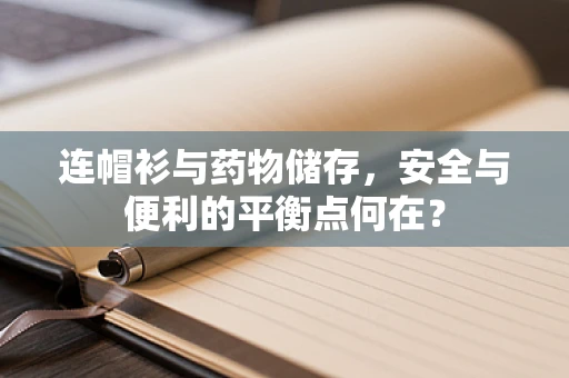 连帽衫与药物储存，安全与便利的平衡点何在？