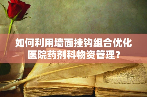如何利用墙面挂钩组合优化医院药剂科物资管理？