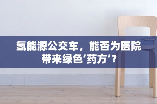 氢能源公交车，能否为医院带来绿色‘药方’？