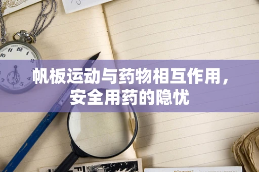 帆板运动与药物相互作用，安全用药的隐忧