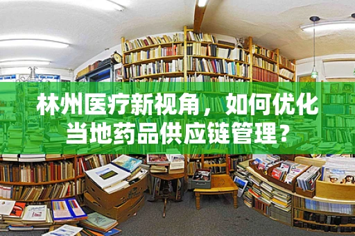 林州医疗新视角，如何优化当地药品供应链管理？