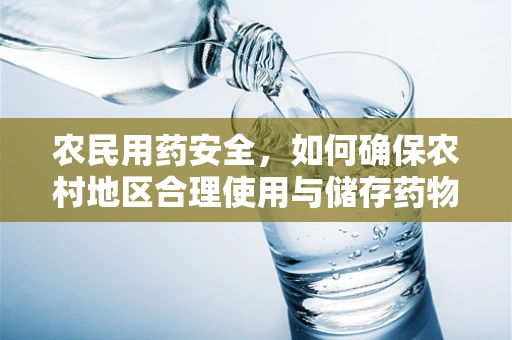 农民用药安全，如何确保农村地区合理使用与储存药物？