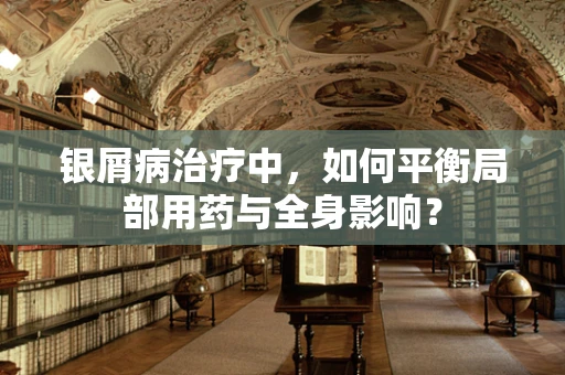 银屑病治疗中，如何平衡局部用药与全身影响？