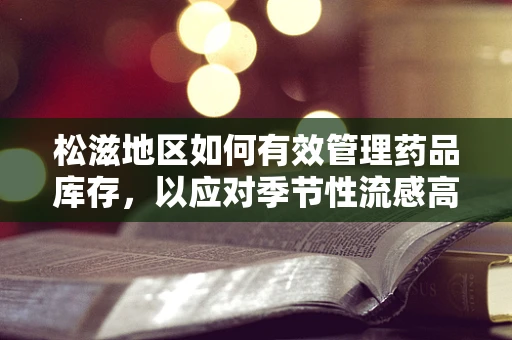 松滋地区如何有效管理药品库存，以应对季节性流感高峰？
