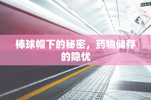 棒球帽下的秘密，药物储存的隐忧