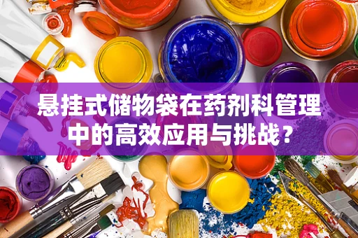 悬挂式储物袋在药剂科管理中的高效应用与挑战？