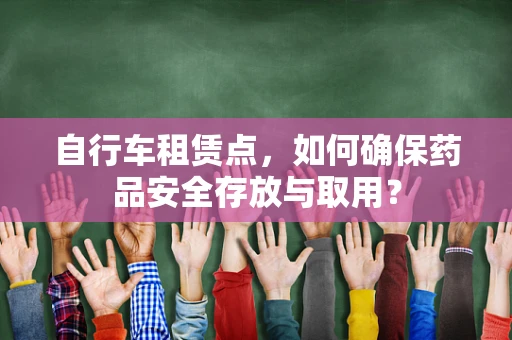 自行车租赁点，如何确保药品安全存放与取用？