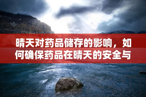 晴天对药品储存的影响，如何确保药品在晴天的安全与稳定？