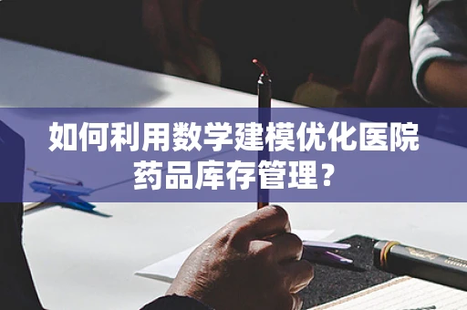 如何利用数学建模优化医院药品库存管理？