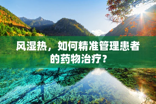 风湿热，如何精准管理患者的药物治疗？