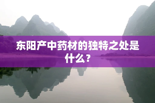东阳产中药材的独特之处是什么？