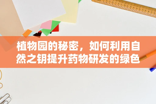 植物园的秘密，如何利用自然之钥提升药物研发的绿色之路？