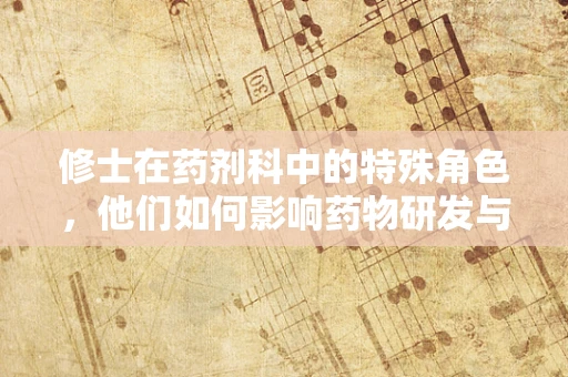 修士在药剂科中的特殊角色，他们如何影响药物研发与临床应用？