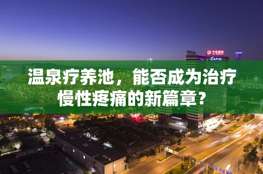 温泉疗养池，能否成为治疗慢性疼痛的新篇章？