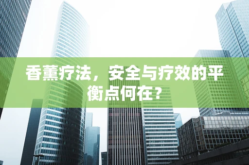 香薰疗法，安全与疗效的平衡点何在？