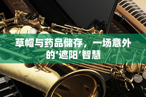 草帽与药品储存，一场意外的‘遮阳’智慧