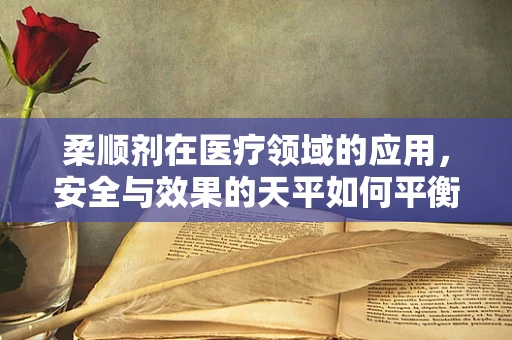 柔顺剂在医疗领域的应用，安全与效果的天平如何平衡？