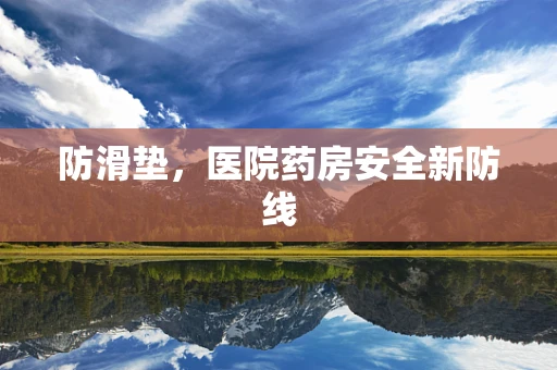 防滑垫，医院药房安全新防线