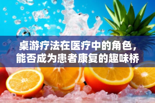 桌游疗法在医疗中的角色，能否成为患者康复的趣味桥梁？