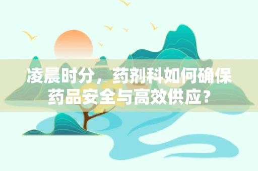 凌晨时分，药剂科如何确保药品安全与高效供应？