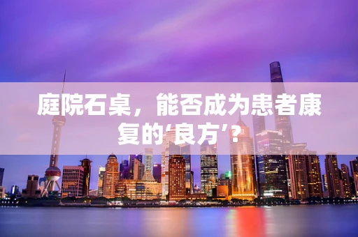 庭院石桌，能否成为患者康复的‘良方’？