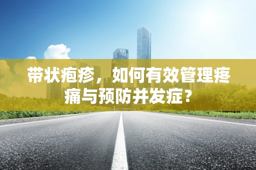 带状疱疹，如何有效管理疼痛与预防并发症？