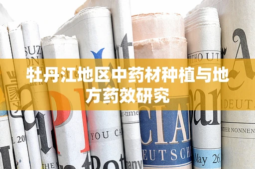 牡丹江地区中药材种植与地方药效研究