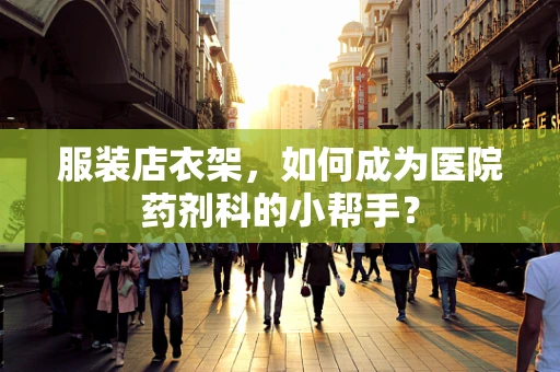 服装店衣架，如何成为医院药剂科的小帮手？