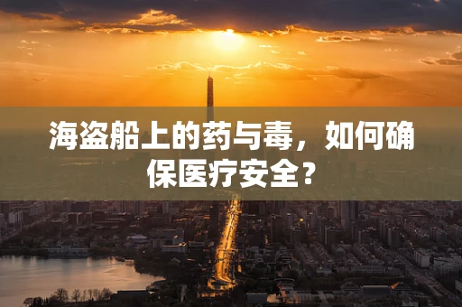 海盗船上的药与毒，如何确保医疗安全？