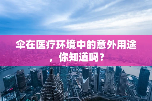 伞在医疗环境中的意外用途，你知道吗？